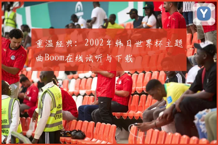 重温经典：2002年韩日世界杯主题曲Boom在线试听与下载