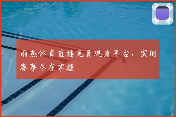 雨燕体育直播免费观看平台,实时赛事尽在掌握