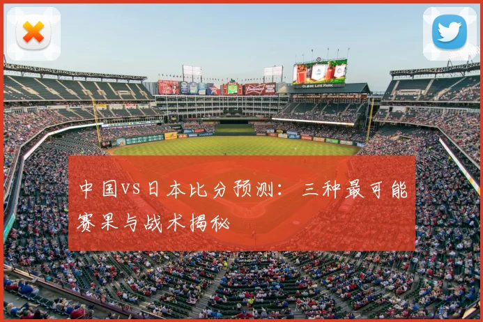 中国vs日本比分预测:三种最可能赛果与战术揭秘