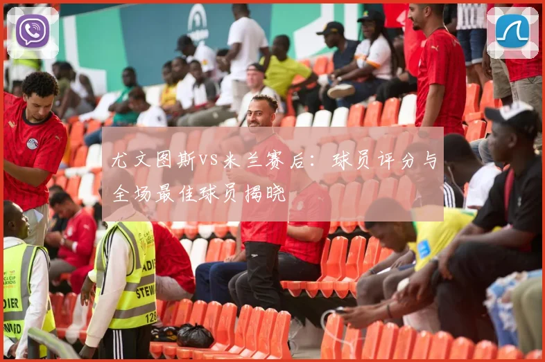 尤文图斯vs米兰赛后：球员评分与全场最佳球员揭晓