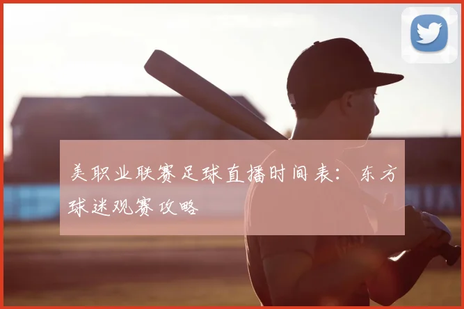 美职业联赛足球直播时间表：东方球迷观赛攻略
