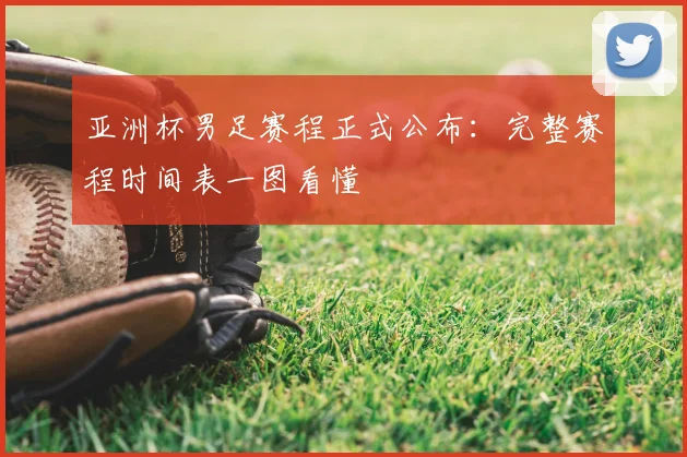亚洲杯男足赛程正式公布:完整赛程时间表一图看懂
