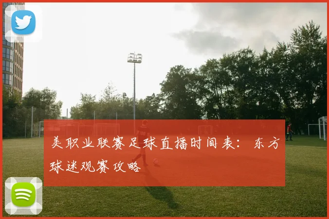 美职业联赛足球直播时间表：东方球迷观赛攻略