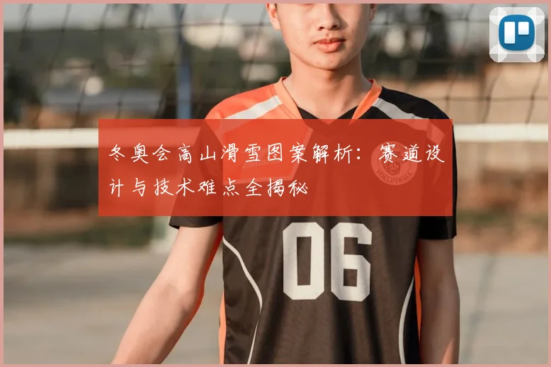 冬奥会高山滑雪图案解析：赛道设计与技术难点全揭秘