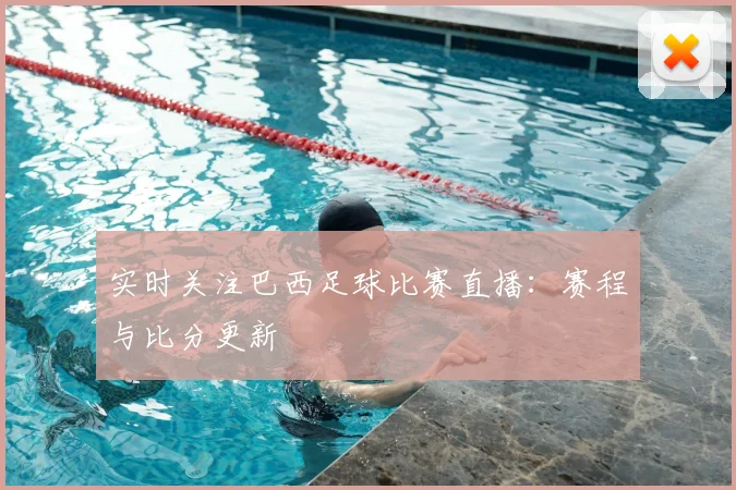 实时关注巴西足球比赛直播:赛程与比分更新