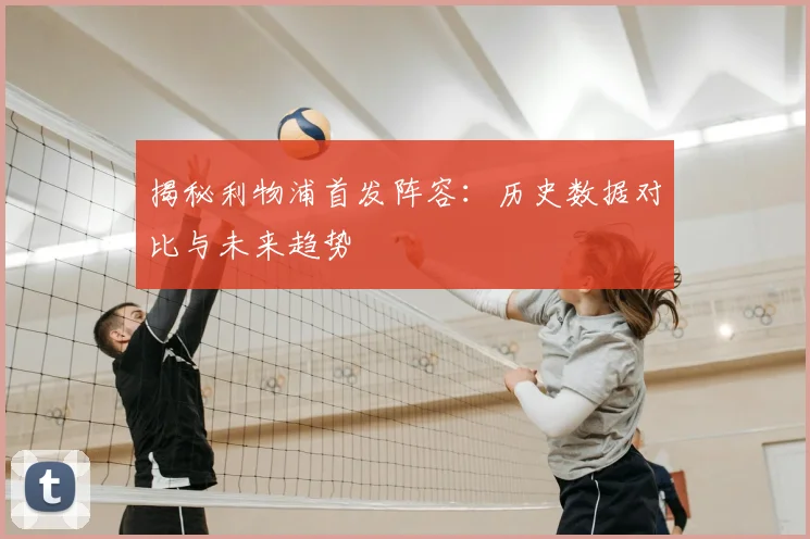 揭秘利物浦首发阵容：历史数据对比与未来趋势
