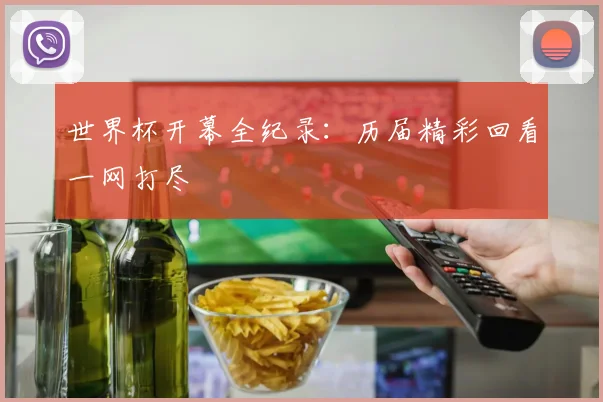 世界杯开幕全纪录：历届精彩回看一网打尽