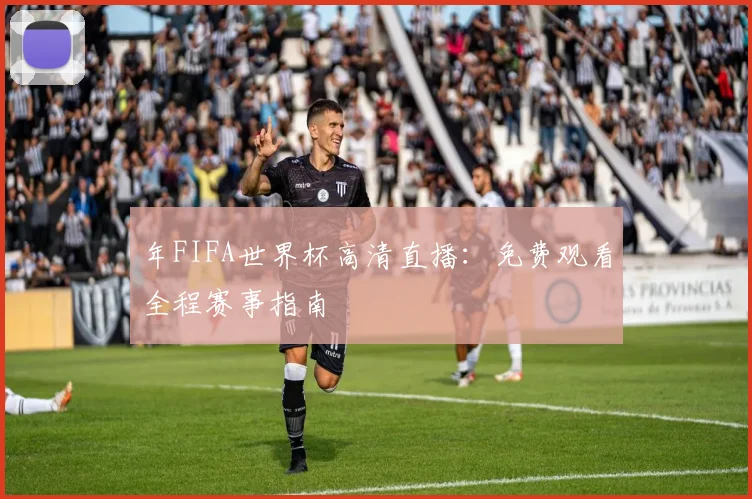 年FIFA世界杯高清直播：免费观看全程赛事指南