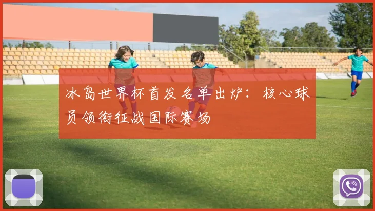 冰岛世界杯首发名单出炉：核心球员领衔征战国际赛场