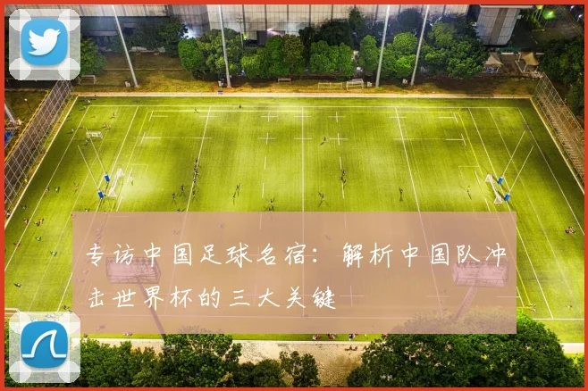 专访中国足球名宿:解析中国队冲击世界杯的三大关键