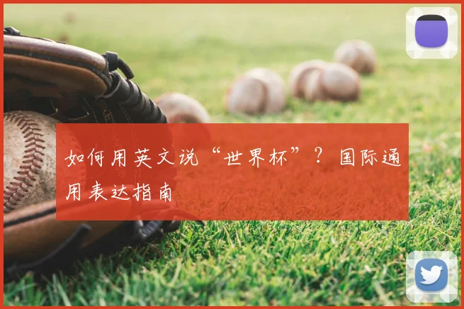 如何用英文说“世界杯”？国际通用表达指南