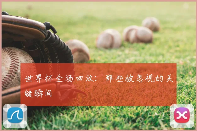 世界杯全场回放：那些被忽视的关键瞬间