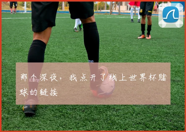 那个深夜，我点开了线上世界杯赌球的链接