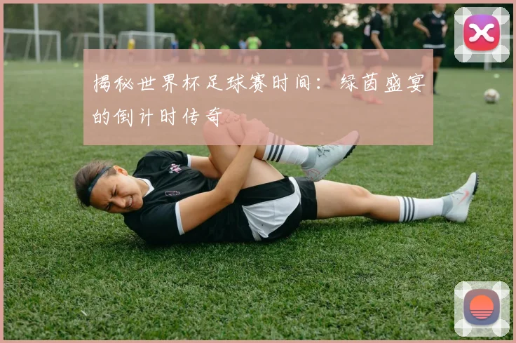 揭秘世界杯足球赛时间：绿茵盛宴的倒计时传奇