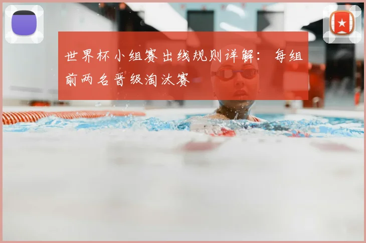 世界杯小组赛出线规则详解:每组前两名晋级淘汰赛