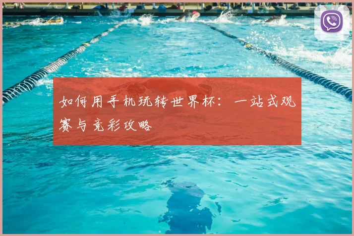 如何用手机玩转世界杯：一站式观赛与竞彩攻略