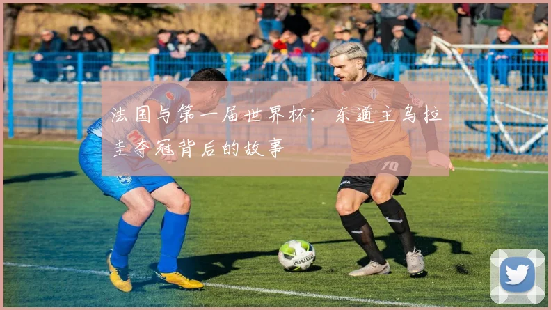 法国与第一届世界杯：东道主乌拉圭夺冠背后的故事