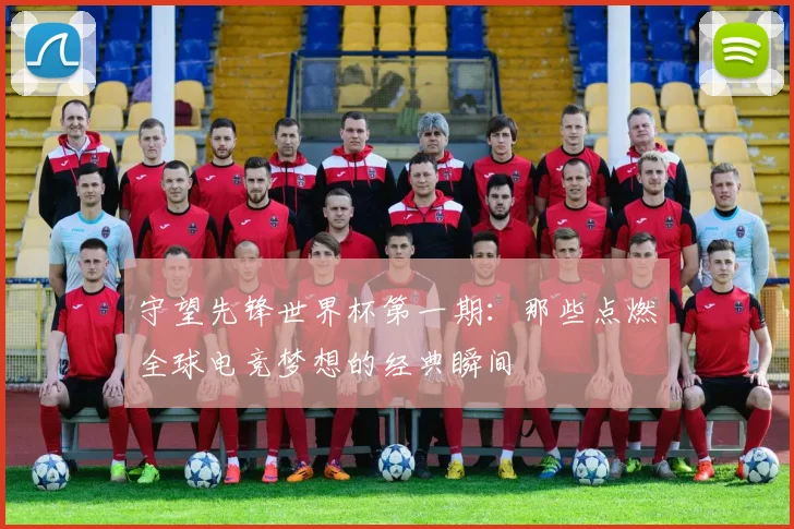 守望先锋世界杯第一期：那些点燃全球电竞梦想的经典瞬间