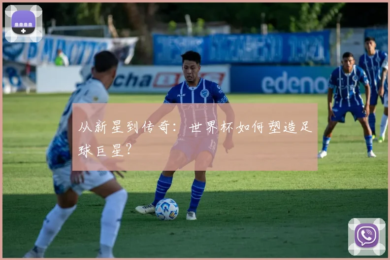 从新星到传奇：世界杯如何塑造足球巨星？