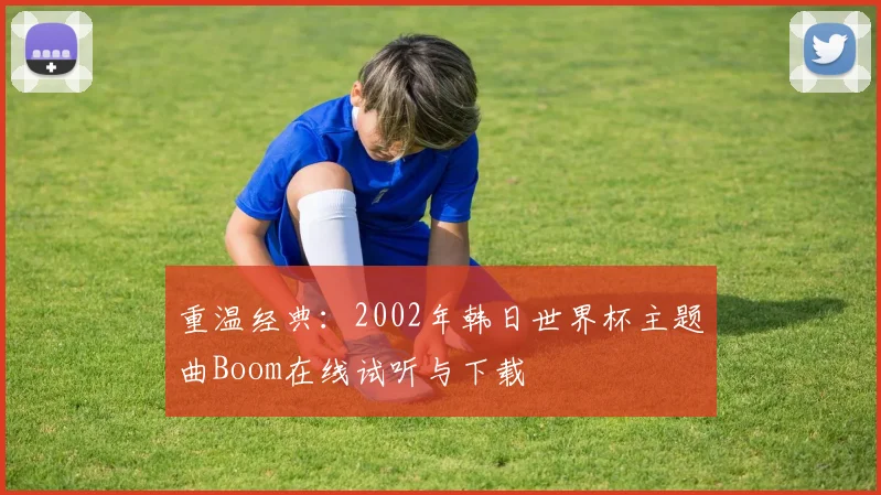 重温经典:2002年韩日世界杯主题曲Boom在线试听与下载