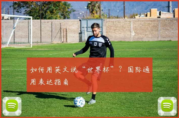如何用英文说“世界杯”？国际通用表达指南