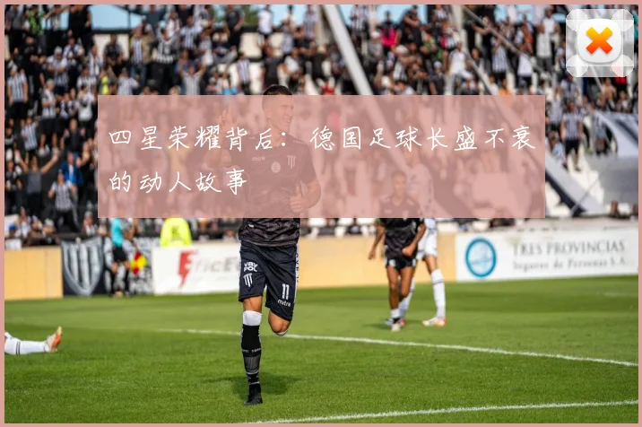 四星荣耀背后:德国足球长盛不衰的动人故事