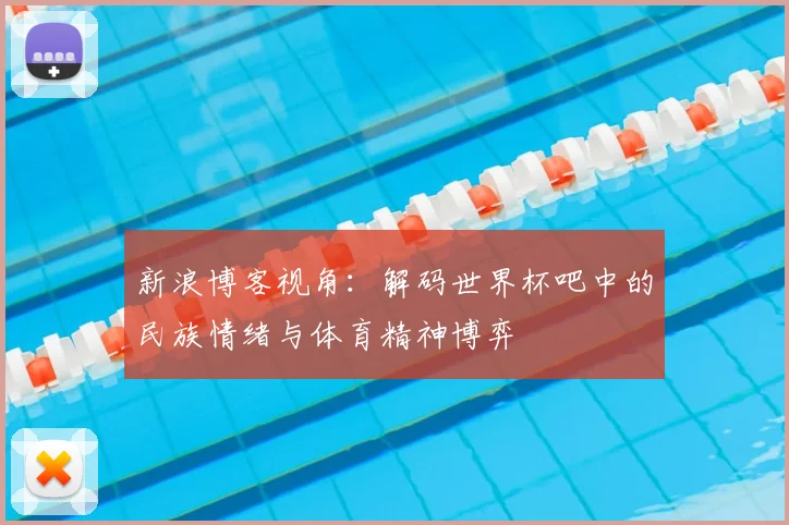 新浪博客视角：解码世界杯吧中的民族情绪与体育精神博弈