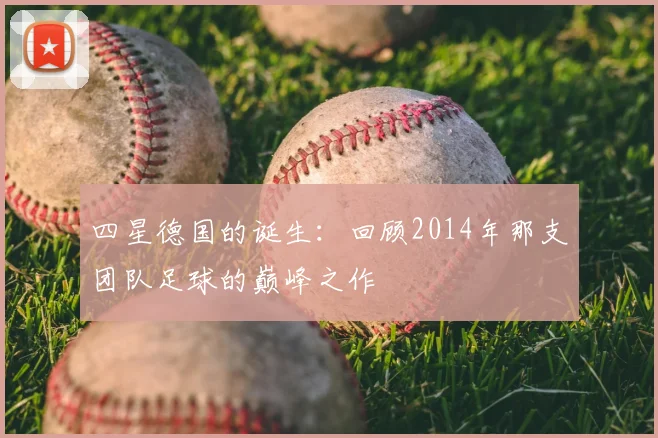 四星德国的诞生:回顾2014年那支团队足球的巅峰之作