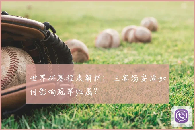世界杯赛程表解析：主客场安排如何影响冠军归属？