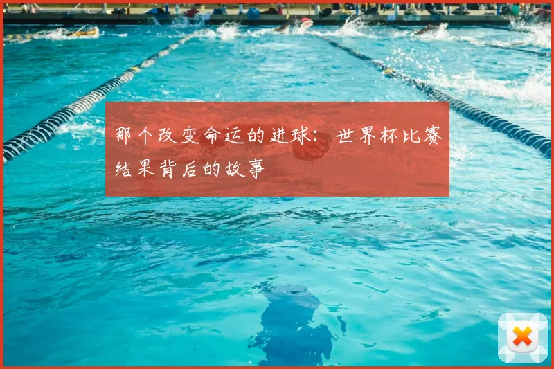 那个改变命运的进球：世界杯比赛结果背后的故事